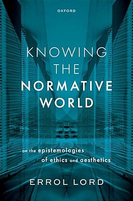Knowing The Normative World: On The Epistemologies Of Ethics And Aesthetics-..