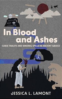 In Blood And Ashes: Curse Tablets And Binding Spells In Ancient Greece-..