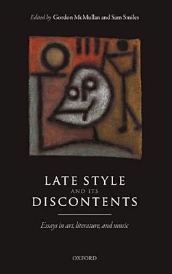Late Style And Its Discontents: Essays In Art, Literature, And Music-..