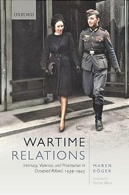 Wartime Relations: Intimacy, Violence, And Prostitution In Occupied Poland, 1939-1945-..