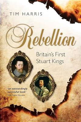 Rebellion: Britain's First Stuart Kings, 1567-1642-..