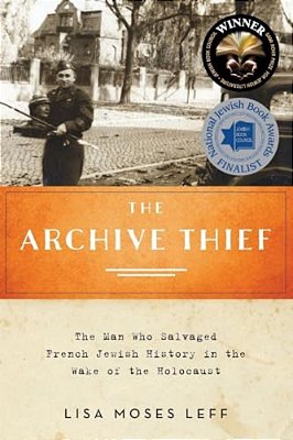 Archive Thief: The Man Who Salvaged French Jewish History In The Wake Of The Holocaust-..