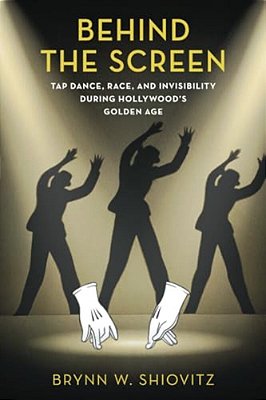 Behind The Screen: Tap Dance, Race, And Invisibility During Hollywood's Golden Age-..