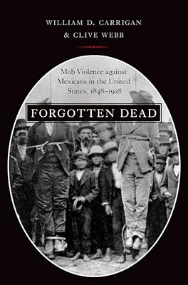 Forgotten Dead: Mob Violence Against Mexicans In The United States, 1848-1928-..
