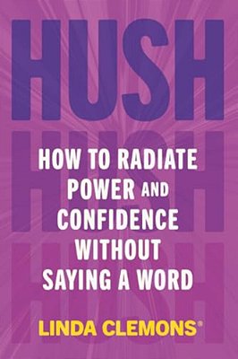 Hush: How To Radiate Power And Confidence Without Saying A Word-..