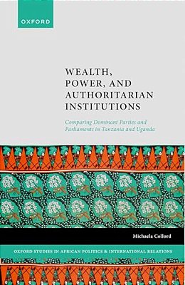 Wealth, Power, And Authoritarian Institutions: Comparing Dominant Parties And Parliaments In Tanzania And Uganda-..