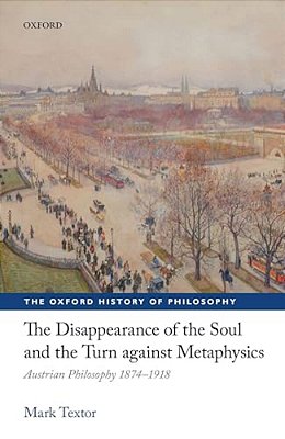 Disappearance Of The Soul And The Turn Against Metaphysics: Austrian Philosophy 1874-1918-..