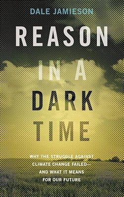 Reason In A Dark Time: Why The Struggle Against Climate Change Failed -- And What It Means For Our Future-..
