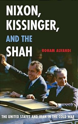Nixon, Kissinger, And The Shah: The United States And Iran In The Cold War-..
