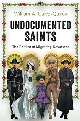 Undocumented Saints: The Politics Of Migrating Devotions-..