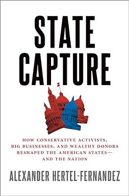 State Capture: How Conservative Activists, Big Businesses, And Wealthy Donors Reshaped The American States -- And The Nation-..