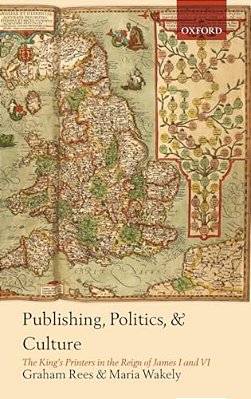 Publishing, Politics, And Culture: The King's Printers In The Reign Of James I And VI-..