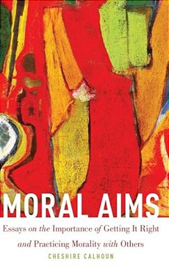 Moral Aims: Essays On The Importance Of Getting It Right And Practicing Morality With Others-..