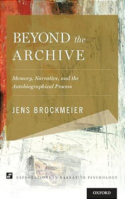 Beyond The Archive: Memory, Narrative, And The Autobiographical Process-..