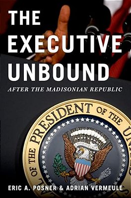 Executive Unbound: After The Madisonian Republic-..