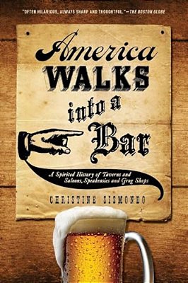 America Walks Into A Bar: A Spirited History Of Taverns And Saloons, Speakeasies And Grog Shops-..
