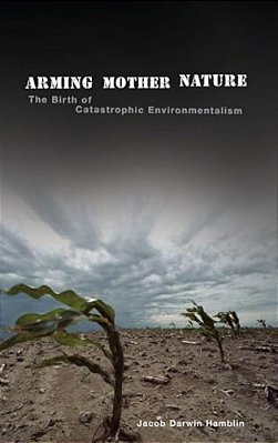 Arming Mother Nature: The Birth Of Catastrophic Environmentalism-..
