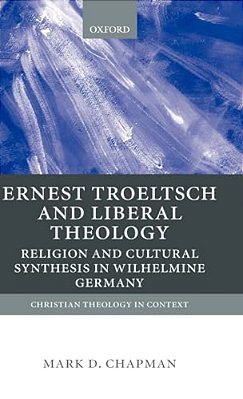 Ernst Troeltsch And Liberal Theology: Religion And Cultural Synthesis In Wilhelmine Germany-..
