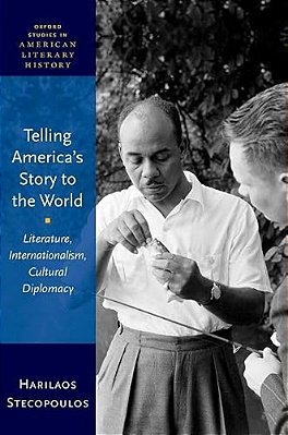 Telling America's Story To The World: Literature, Internationalism, Cultural Diplomacy-..