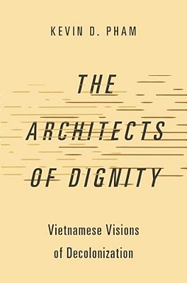 Architects Of Dignity: Vietnamese Visions Of Decolonization-..