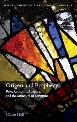 Origen And Prophecy: Fate, Authority, Allegory, And The Structure Of Scripture-..