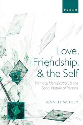 Love, Friendship, And The Self: Intimacy, Identification, And The Social Nature Of Persons-..