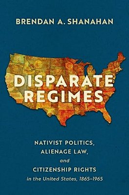 Disparate Regimes: Nativist Politics, Alienage Law, And Citizenship Rights In The United States, 1865-1965-..