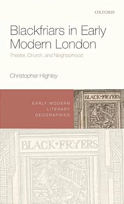 Blackfriars In Early Modern London: Theater, Church, And Neighborhood-..