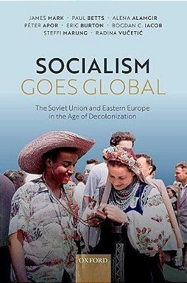 Socialism Goes Global: The Soviet Union And Eastern Europe In The Age Of Decolonisation-..