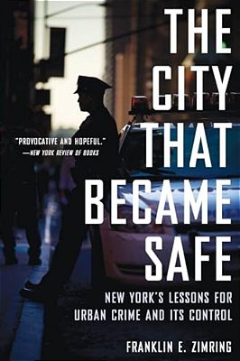 City That Became Safe: New York's Lessons For Urban Crime And Its Control-..