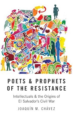Poets And Prophets Of The Resistance: Intellectuals And The Origins Of El Salvador's Civil War-..