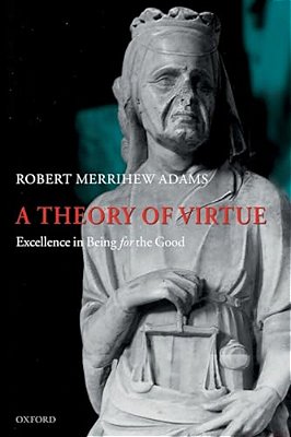 A Theory Of Virtue: Excellence In Being For The Good-..