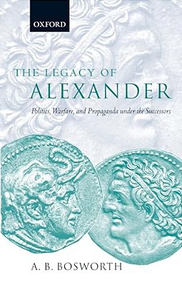 The Legacy Of Alexander: Politics, Warfare, And Propaganda Under The Successors-..