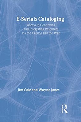 E-Serials Cataloging: Access To Continuing And Integrating Resources Via The Catalog And The Web-..