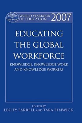 World Yearbook Of Education 2007: Educating The Global Workforce: Knowledge, Knowledge Work And Knowledge Workers-..