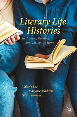 Literary Life Histories: Reclaiming Reading And Living The Story-..