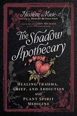 The Shadow Apothecary: Healing Trauma, Grief, And Addiction With Plant Spirit Medicine-..