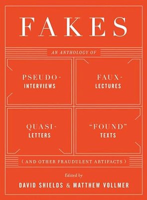 Fakes: An Anthology Of Pseudo-Interviews, Faux-Lectures, Quasi-Letters, Found Texts, And Other Fraudulent Artifacts-..