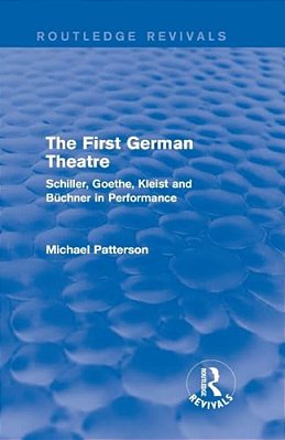 The First German Theatre (Routledge Revivals): Schiller, Goethe, Kleist And Büchner In Performance-..