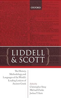 Liddell And Scott: The History, Methodology, And Languages Of The World's Leading Lexicon Of Ancient Greek-..