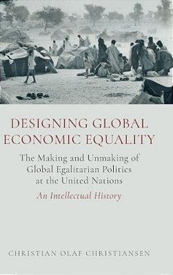 Designing Global Economic Equality: The Making And Unmaking Of Global Egalitarian Politics At The United Nations: An Intellectual History-..