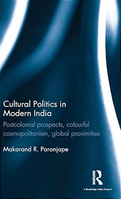 Cultural Politics In Modern India: Postcolonial Prospects, Colourful Cosmopolitanism, Global Proximities-..