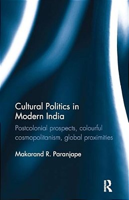 Cultural Politics In Modern India: Postcolonial Prospects, Colourful Cosmopolitanism, Global Proximities-..