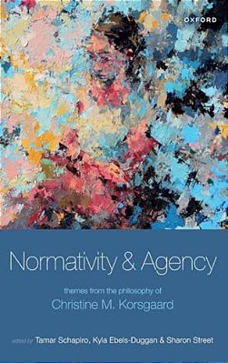 Normativity And Agency: Themes From The Philosophy Of Christine M. Korsgaard-..