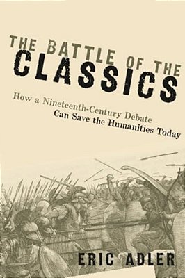 Battle Of The Classics: How A Nineteenth-Century Debate Can Save The Humanities Today-..