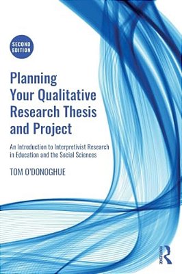 Planning Your Qualitative Research Thesis And Project: An Introduction To Interpretivist Research In Education And The Social Sciences-..
