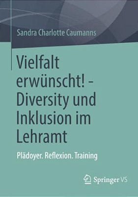 Vielfalt Erwünscht! - Diversity Und Inklusion Im Lehramt: Plädoyer. Reflexion. Training-..