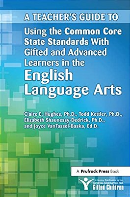 A Teacher's Guide To Using The Common Core State Standards With Gifted And Advanced Learners In The English Language Arts-..