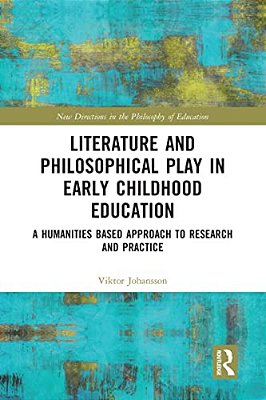 Literature And Philosophical Play In Early Childhood Education: A Humanities Based Approach To Research And Practice-..