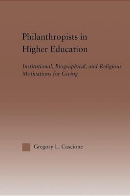Philanthropists In Higher Education: Institutional, Biographical, And Religious Motivations For Giving-..
